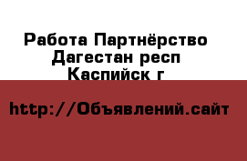 Работа Партнёрство. Дагестан респ.,Каспийск г.